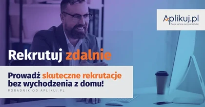 Rekrutuj zdalnie. Jak prowadzić skuteczne rekrutacje bez wychodzenia z domu